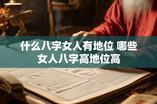 什么八字女人有地位 哪些女人八字高地位高 什么八字女人有地位 哪些女人八字高地位高