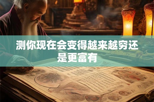 测你现在会变得越来越穷还是更富有