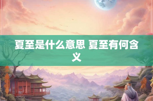 夏至是什么意思 夏至有何含义