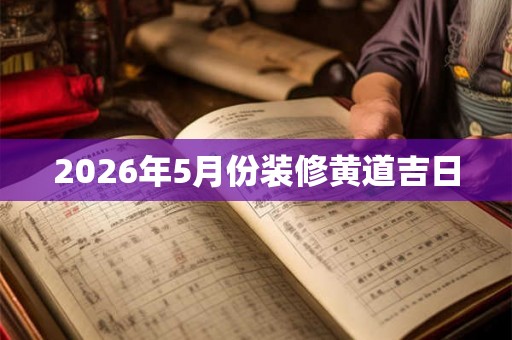 2026年5月份装修黄道吉日