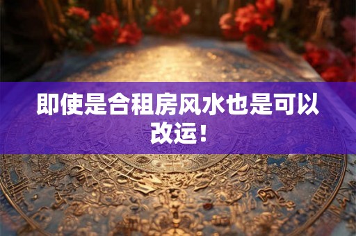 即使是合租房风水也是可以改运! 即使是合租房风水也是可以改运!