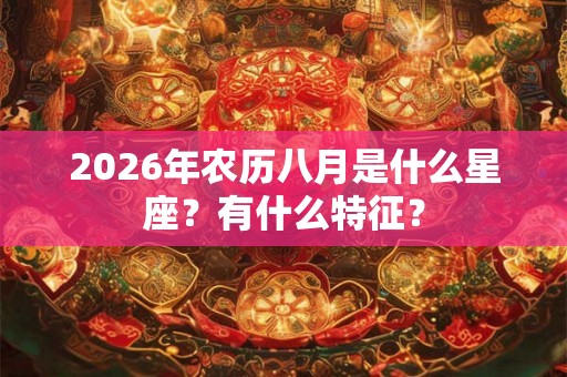 2026年农历八月是什么星座？有什么特征？