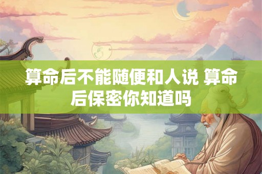 算命后不能随便和人说 算命后保密你知道吗