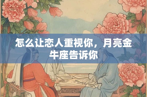 怎么让恋人重视你，月亮金牛座告诉你