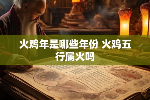 火鸡年是哪些年份 火鸡五行属火吗