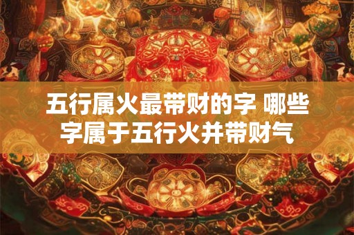 五行属火最带财的字 哪些字属于五行火并带财气