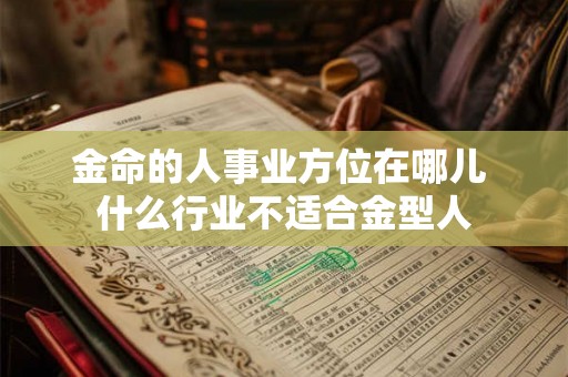 金命的人事业方位在哪儿 什么行业不适合金型人