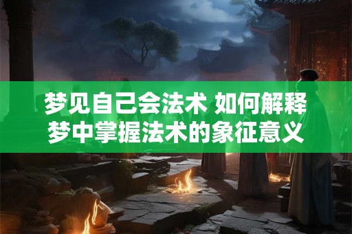 梦见自己会法术 如何解释梦中掌握法术的象征意义