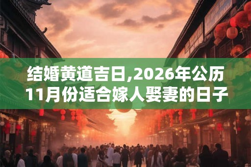 结婚黄道吉日,2026年公历11月份适合嫁人娶妻的日子