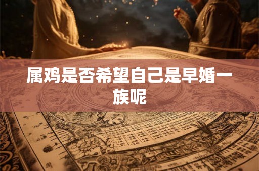 属鸡是否希望自己是早婚一族呢