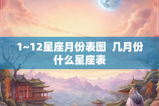 1~12星座月份表图  几月份什么星座表