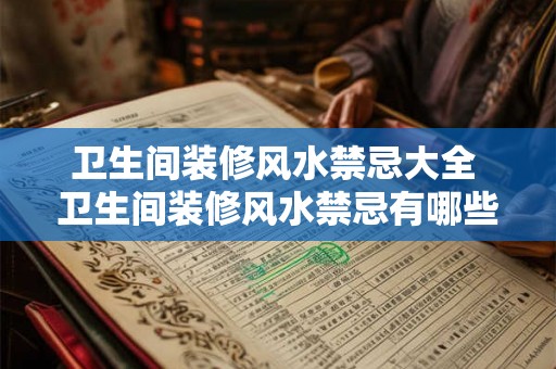 卫生间装修风水禁忌大全 卫生间装修风水禁忌有哪些 卫生间装修风水禁忌大全 卫生间装修风水禁忌有哪些