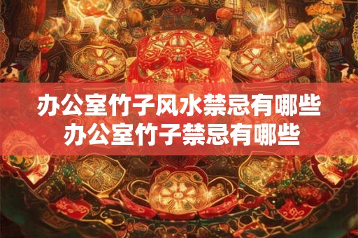 办公室竹子风水禁忌有哪些 办公室竹子禁忌有哪些