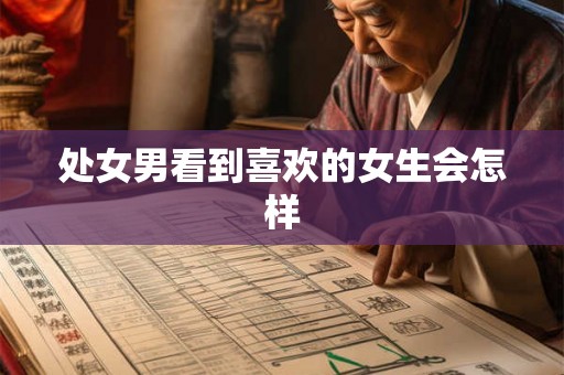 处女男看到喜欢的女生会怎样 处女男看到喜欢的女生会怎样