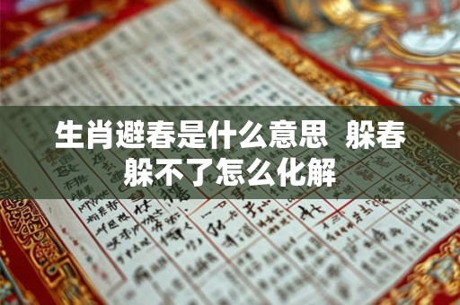 生肖避春是什么意思 躲春躲不了怎么化解 生肖避春是什么意思 躲春躲不了怎么化解