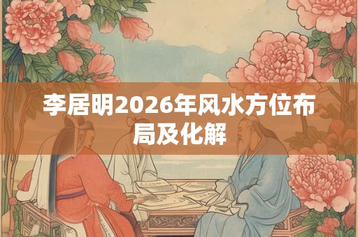 李居明2026年风水方位布局及化解