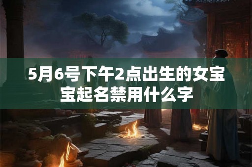 5月6号下午2点出生的女宝宝起名禁用什么字