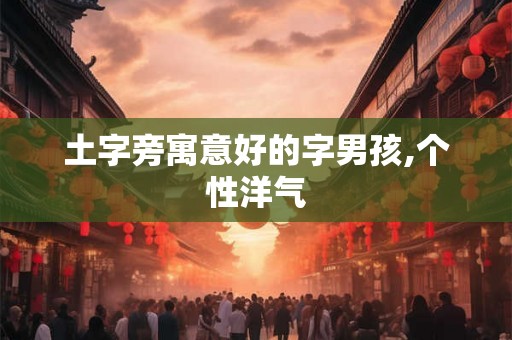 土字旁寓意好的字男孩,个性洋气