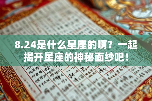 8.24是什么星座的啊?一起揭开星座的神秘面纱吧! 8.24是什么星座的啊?一起揭开星座的神秘面纱吧!