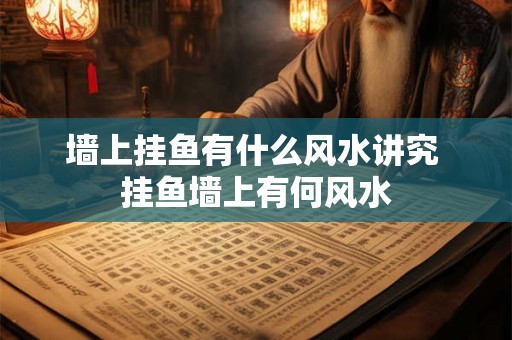 墙上挂鱼有什么风水讲究 挂鱼墙上有何风水