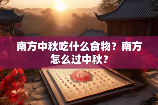 南方中秋吃什么食物?南方怎么过中秋? 南方中秋吃什么食物?南方怎么过中秋?
