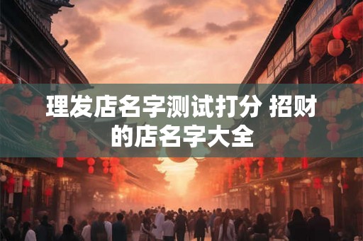 理发店名字测试打分 招财的店名字大全