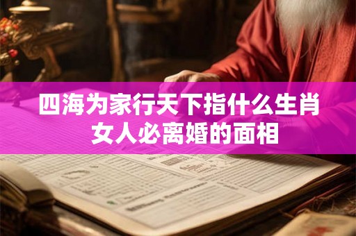 四海为家行天下指什么生肖  女人必离婚的面相