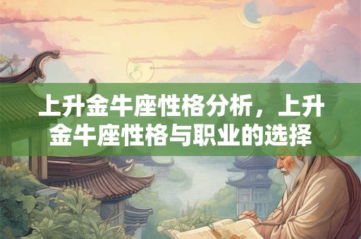 上升金牛座性格分析，上升金牛座性格与职业的选择