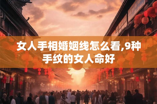 女人手相婚姻线怎么看,9种手纹的女人命好