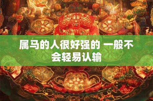 属马的人很好强的 一般不会轻易认输
