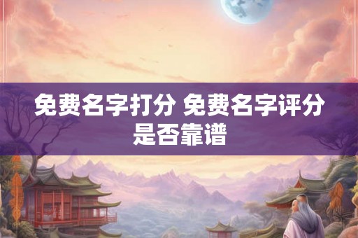 免费名字打分 免费名字评分是否靠谱
