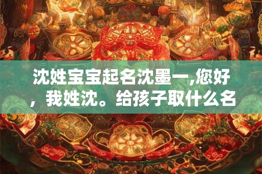 沈姓宝宝起名沈墨一,您好，我姓沈。给孩子取什么名字好呀
