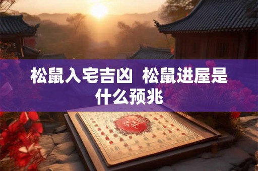 松鼠入宅吉凶  松鼠进屋是什么预兆