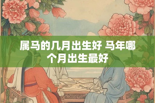 属马的几月出生好 马年哪个月出生最好