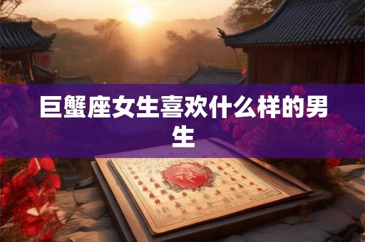 巨蟹座女生喜欢什么样的男生