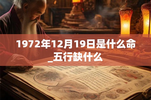 1972年12月19日是什么命_五行缺什么 1972年12月19日是什么命_五行缺什么