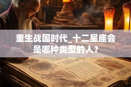 重生战国时代_十二星座会是哪种类型的人？