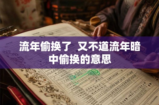 流年偷换了  又不道流年暗中偷换的意思