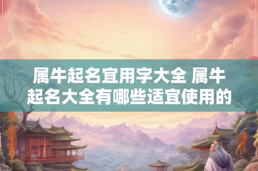 属牛起名宜用字大全 属牛起名大全有哪些适宜使用的字