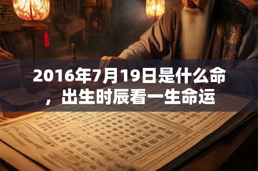 2016年7月19日是什么命，出生时辰看一生命运