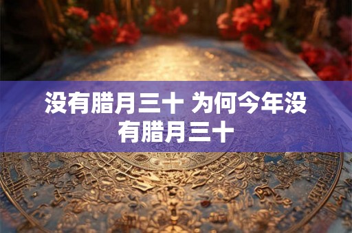 没有腊月三十 为何今年没有腊月三十 没有腊月三十 为何今年没有腊月三十