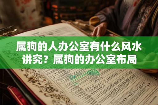 属狗的人办公室有什么风水讲究?属狗的办公室布局 属狗的人办公室有什么风水讲究?属狗的办公室布局