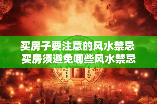 买房子要注意的风水禁忌 买房须避免哪些风水禁忌