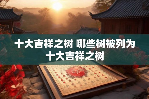 十大吉祥之树 哪些树被列为十大吉祥之树