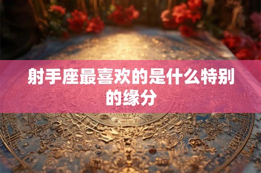 射手座最喜欢的是什么特别的缘分