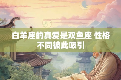 白羊座的真爱是双鱼座 性格不同彼此吸引