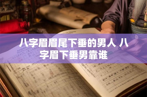 八字眉眉尾下垂的男人 八字眉下垂男靠谁