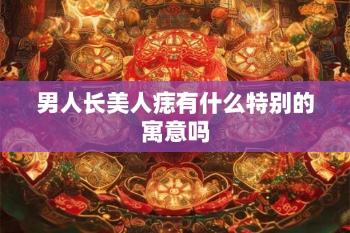 男人长美人痣有什么特别的寓意吗