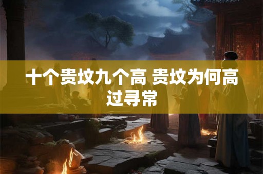 十个贵坟九个高 贵坟为何高过寻常 十个贵坟九个高 贵坟为何高过寻常