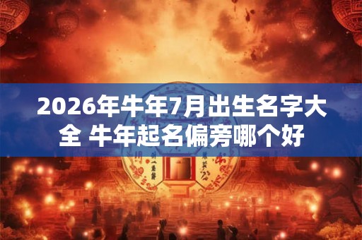 2026年牛年7月出生名字大全 牛年起名偏旁哪个好